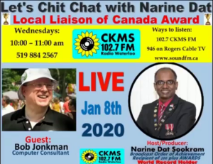 Let's Chit Chat with Narine Dat | Local Liaison of Canada Award | Wednesdays: 10:00-11:00am ; 519-884-2567 | Ways to listen: 102.7 CKMS FM ; 946 on Rogers Cable TV; www.soundfm.ca | Live Jan 8th 2020 | Guest: Bob Jonkman, Computer Consultant | Host/Producer: Narine Dat Sookram; Broadcast Order of Achievement; Recipient of 100 plus AWARDS; World Record Holder (black, red and blue lettering on a light blue background with one bright yellow horizontal bar; pictures of Bob Jonkman and Narine Dat Sookram, and two logo images for CKMS-FM)