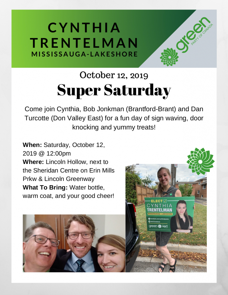 Cynthia Trentelman (Mississauga-Lakeshore) | October 12, 2019 | Super Saturday | Come join Cynthia, Bob Jonkman (Brantford-Brant) and Dan Turcotte (Don Valley East) for a fun day of sign waving, door knocking and yummy treats. | When: Saturday, October 12, 2019 @ 12:00pm | Where: Lincoln Hollow, next to the Sheridan Centre on Erin Mills Prkw & Lincoln Greenway | What to bring: Water bottle, warm coat, and your good cheer!